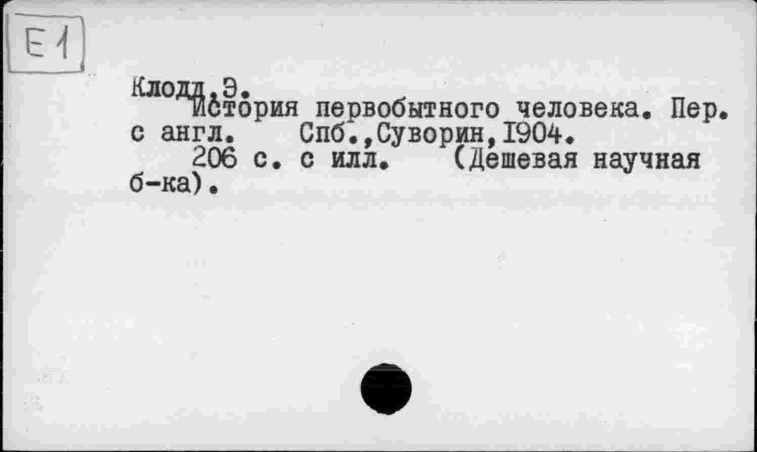 ﻿^бтория первобытного человека. Пер с англ. Спб.,Суворин,1904.
206 с. с илл. (Дешевая научная б-ка).